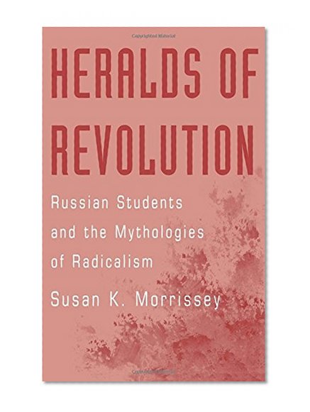 Heralds of Revolution: Russian Students and the Mythologies of Radicalism