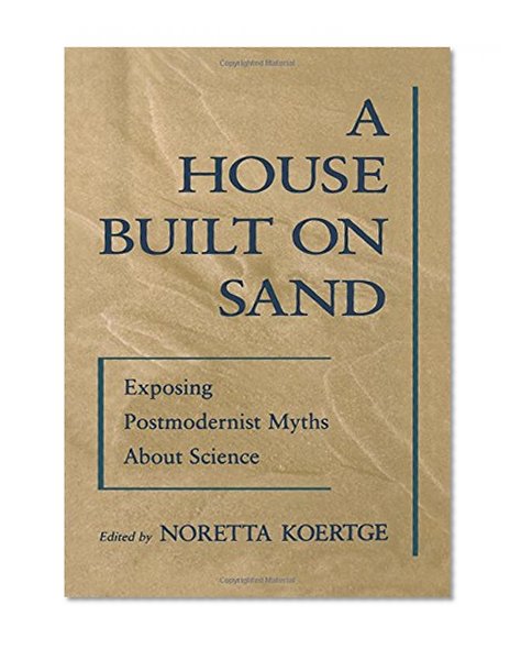 A House Built on Sand: Exposing Postmodernist Myths About Science