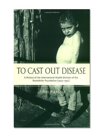 To Cast Out Disease: A History of the International Health Division of Rockefeller Foundation (1913-1951)