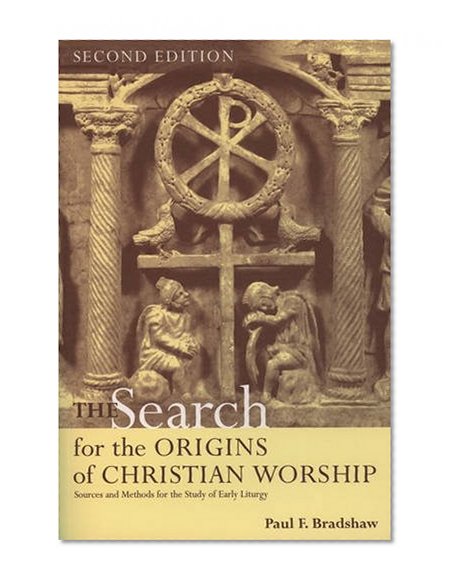 The Search for the Origins of Christian Worship: Sources and Methods for the Study of Early Liturgy