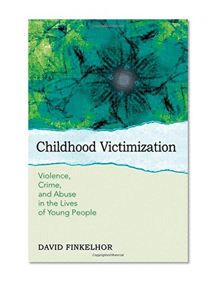 Childhood Victimization: Violence, Crime, and Abuse in the Lives of Young People (Interpersonal Violence)