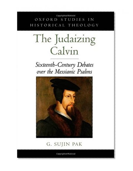Judaizing Calvin: Sixteenth-Century Debates over the Messianic Psalms (History Theology)