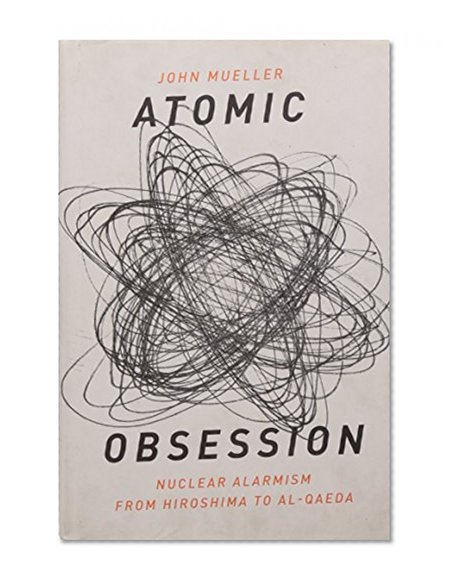 Atomic Obsession: Nuclear Alarmism from Hiroshima to Al-Qaeda