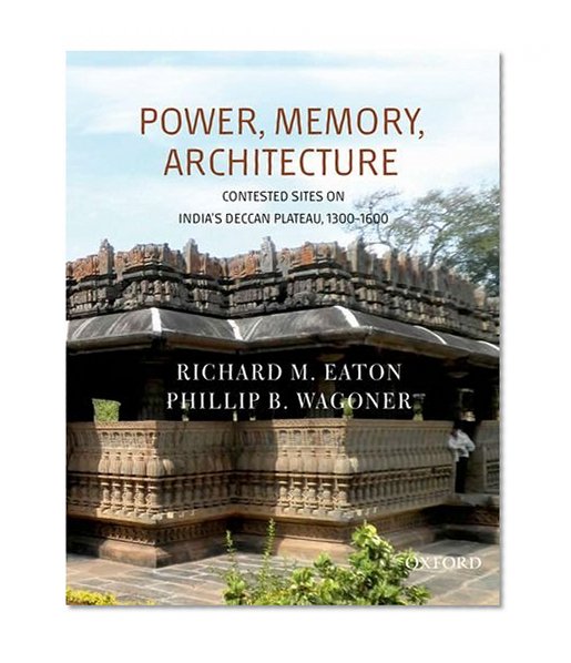Power, Memory, Architecture: Contested Sites on India's Deccan Plateau, 1300-1600