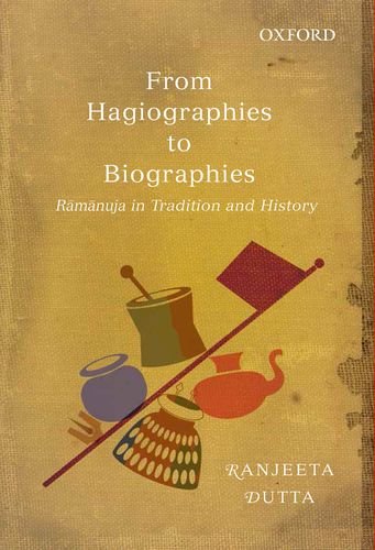From Hagiographies to Biographies: Ramanuja in Tradition and History