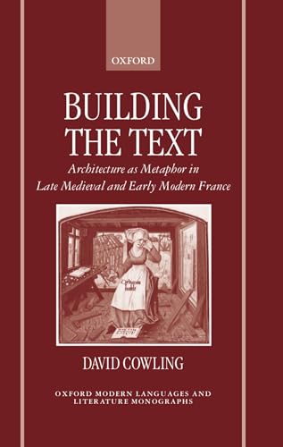 Building the Text: Architecture as Metaphor in Late Medieval and Early Modern France (Oxford Modern Languages and Literature Monographs)