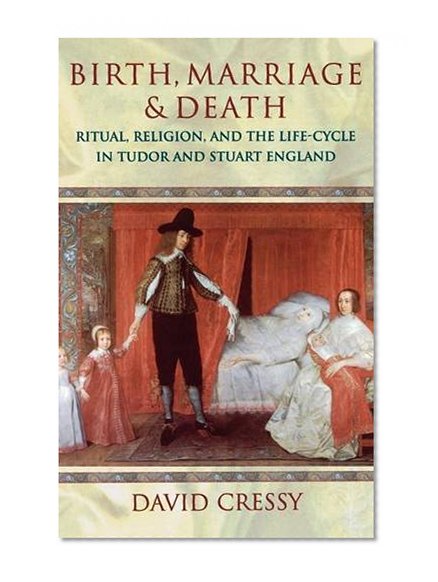 Birth, Marriage, and Death: Ritual, Religion, and the Life Cycle in Tudor and Stuart England