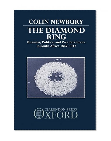 The Diamond Ring: Business, Politics, and Precious Stones in South Africa, 1867-1947