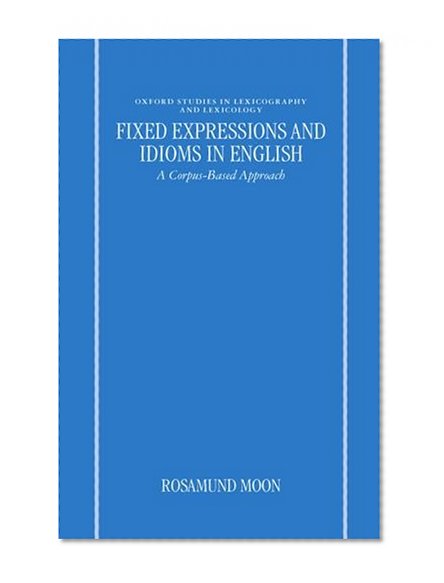 Fixed Expressions and Idioms in English: A Corpus-Based Approach (Oxford Studies in Lexicography and Lexicology)