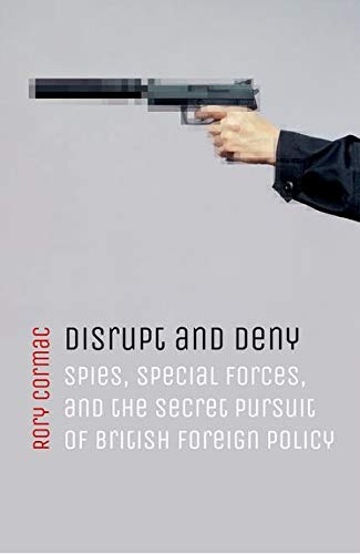 Book Cover Disrupt and Deny: Spies, Special Forces, and the Secret Pursuit of British Foreign Policy