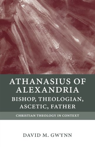Athanasius of Alexandria: Bishop, Theologian, Ascetic, Father (Christian Theology in Context)