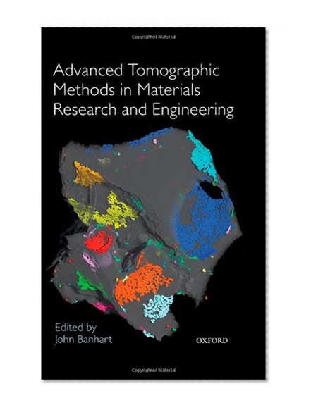 Advanced Tomographic Methods in Materials Research and Engineering (Monographs on the Physics and Chemistry of Materials)
