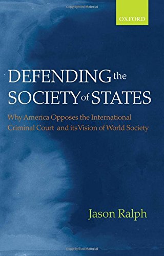 Defending the Society of States: Why America Opposes the International Criminal Court and its Vision of World Society