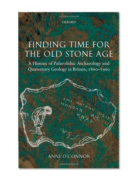 Finding Time for the Old Stone Age: A History of Palaeolithic Archaeology and Quaternary Geology in Britain, 1860-1960