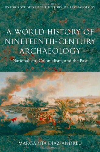 A World History of Nineteenth-Century Archaeology: Nationalism, Colonialism, and the Past (Oxford Studies in the History of Archaeology)