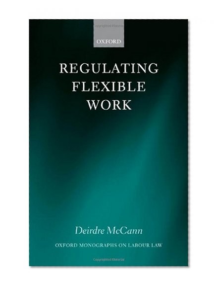 Regulating Flexible Work (Oxford Monographs on Labour Law)