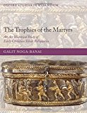 The Trophies of the Martyrs: An Art Historical Study of Early Christian Silver Reliquaries (Oxford Studies in Byzantium)
