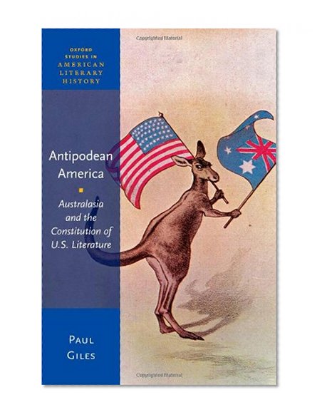 Antipodean America: Australasia and the Constitution of U. S. Literature (Oxford Studies in American Literary History)