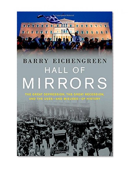 Hall of Mirrors: The Great Depression, the Great Recession, and the Uses-and Misuses-of History