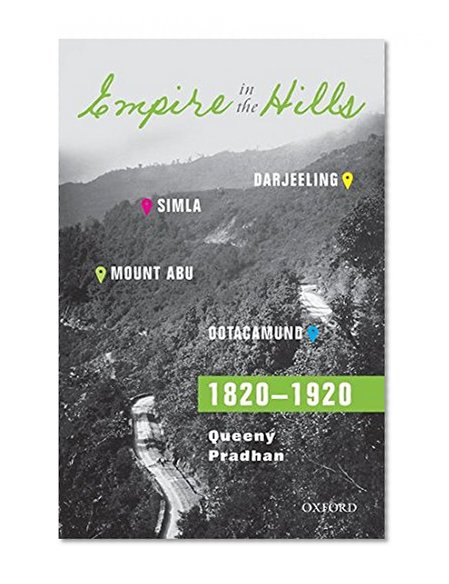 Empire in the Hills: Simla, Darjeeling, Ootacamund, and Mount Abu, 1820-1920