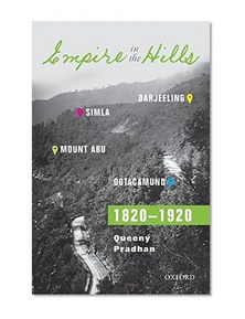 Empire in the Hills: Simla, Darjeeling, Ootacamund, and Mount Abu, 1820-1920