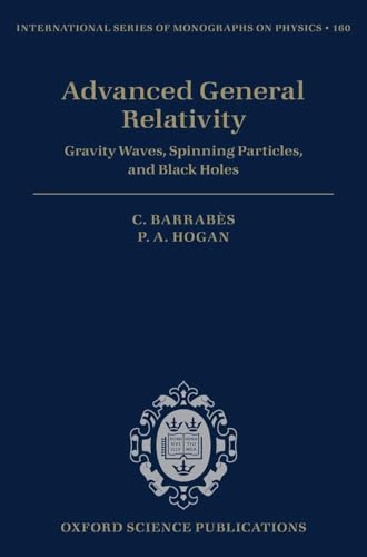 Advanced General Relativity: Gravity Waves, Spinning Particles, and Black Holes (The International Series of Monographs on Physics)