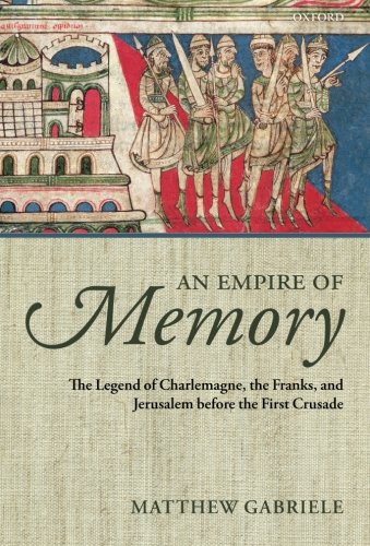 An Empire of Memory: The Legend of Charlemagne, the Franks, and Jerusalem before the First Crusade
