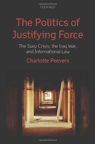 The Politics of Justifying Force: The Suez Crisis, the Iraq War, and International Law
