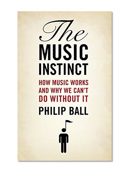 The Music Instinct: How Music Works and Why We Can't Do Without It