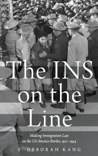 The INS on the Line: Making Immigration Law on the US-Mexico Border, 1917-1954