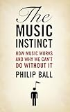 The Music Instinct: How Music Works and Why We Can't Do Without It