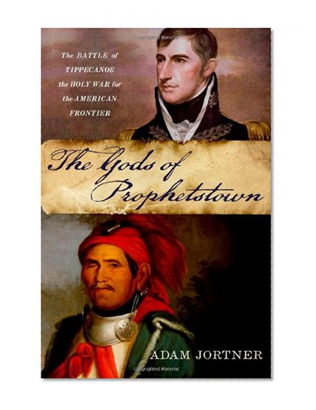 The Gods of Prophetstown: The Battle of Tippecanoe and the Holy War for the American Frontier