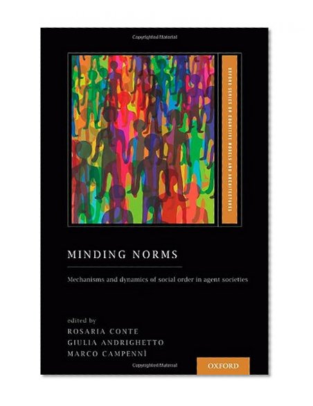 Book Cover Minding Norms: Mechanisms and dynamics of social order in agent societies (Oxford Series on Cognitive Models and Architectures)