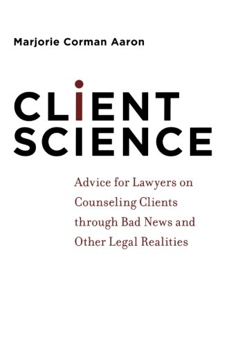 Book Cover Client Science: Advice for Lawyers on Counseling Clients through Bad News and Other Legal Realities