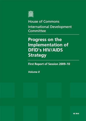 Progress on the Implementation of DFID's HIV/AIDS Strategy: Oral and Written Evidence v. 2: First Report of Session 2009-10 (House of Commons Papers)