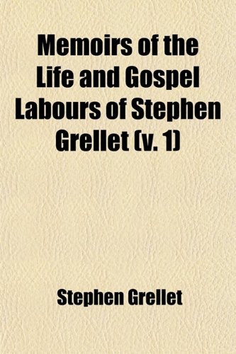 Memoirs of the Life and Gospel Labours of Stephen Grellet (Volume 1)