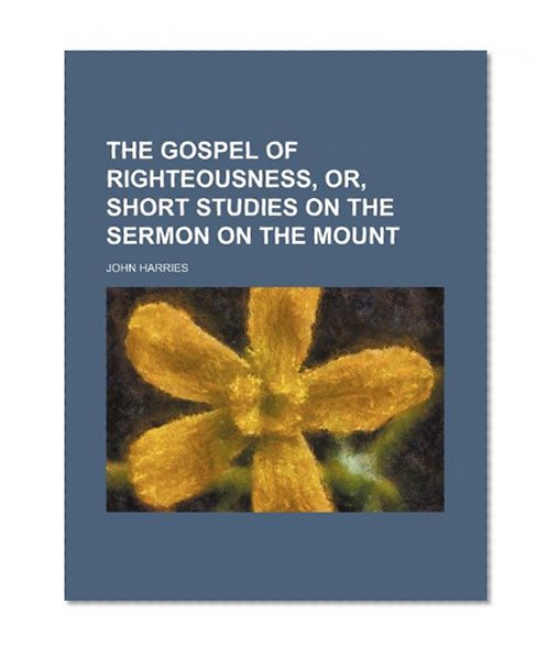 The Gospel of Righteousness, Or, Short Studies on the Sermon on the Mount