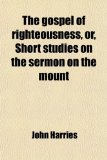 The Gospel of Righteousness, Or, Short Studies on the Sermon on the Mount