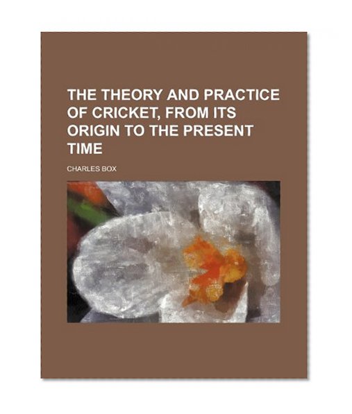 The Theory and Practice of Cricket, From Its Origin to the Present Time