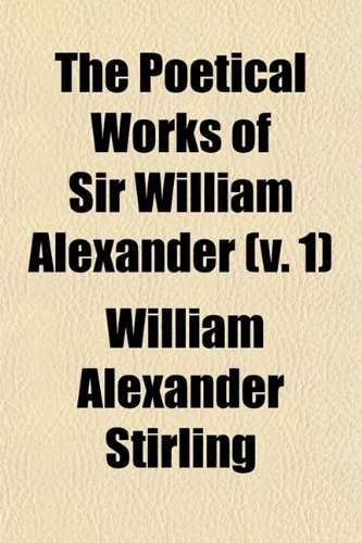 The Poetical Works of Sir William Alexander (Volume 1); Now First Collected and Edited