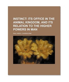Instinct; Its Office in the Animal Kingdom, and Its Relation to the Higher Powers in Man
