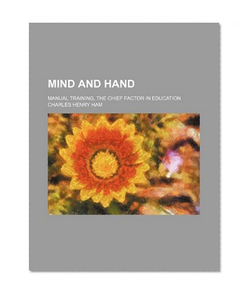 Mind and Hand; Manual Training, the Chief Factor in Education