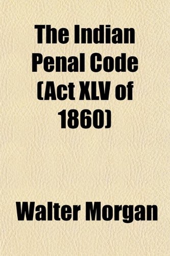 The Indian Penal Code; (Act Xlv. of 1860), With Notes