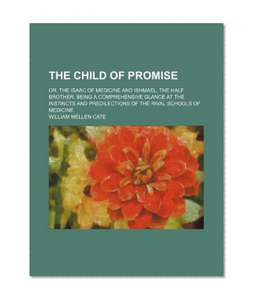 The Child of Promise; Or, the Isaac of Medicine and Ishmael, the Half Brother, Being a Comprehensive Glance at the Instincts and Predilections
