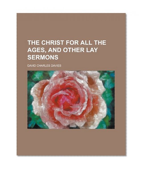 The Christ for All the Ages, and Other Lay Sermons
