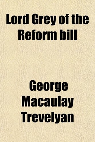 Lord Grey of the Reform Bill; Being the Life of Charles, Second Earl of Grey