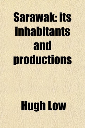 Sarawak; Its Inhabitants and Productions. Being Notes During a Residence in That Country With H. H. the Rajah Brooke