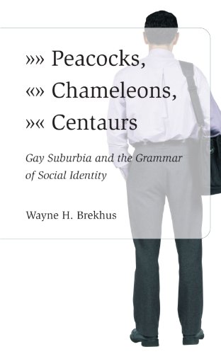 Peacocks, Chameleons, Centaurs: Gay Suburbia and the Grammar of Social Identity