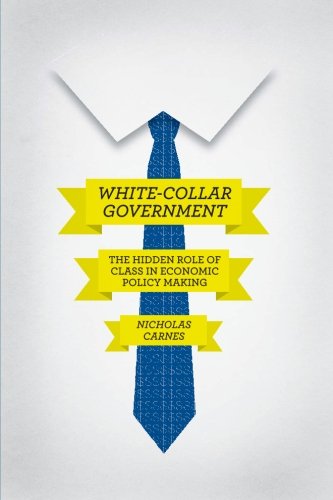 White-Collar Government: The Hidden Role of Class in Economic Policy Making (Chicago Studies in American Politics)