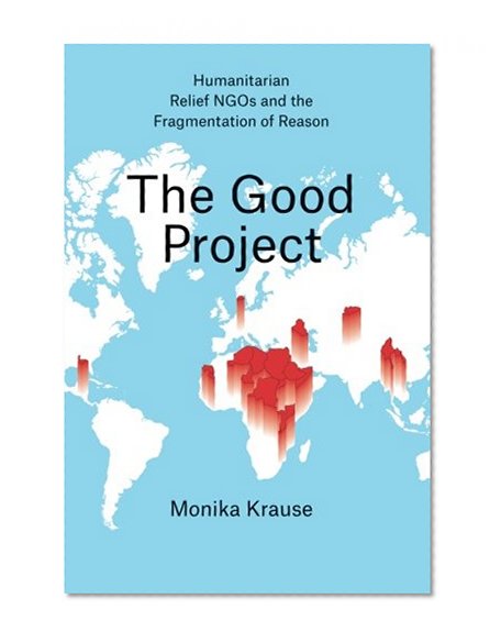 Book Cover The Good Project: Humanitarian Relief NGOs and the Fragmentation of Reason